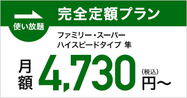 ファミリー・スーパー ハイスピードタイプ 隼｜完全定額プラン4,730円～